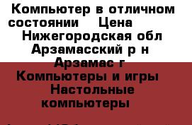 Компьютер в отличном состоянии. › Цена ­ 12 500 - Нижегородская обл., Арзамасский р-н, Арзамас г. Компьютеры и игры » Настольные компьютеры   